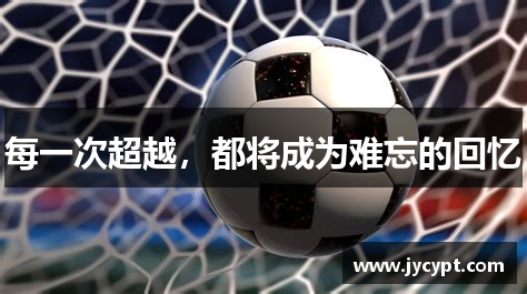 每一次超越，都将成为难忘的回忆